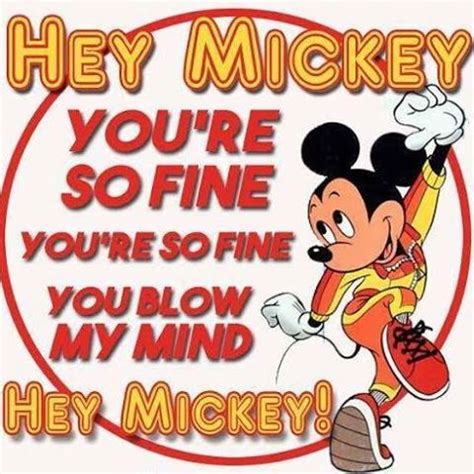 Oh Mickey,your so fine You're so fine you blow my mind Hey Mickey, hey Mickey Oh Mickey, your so fine You're so fine you blow my mind Hey Mickey Hey Mickey You've been around all night And …